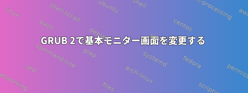 GRUB 2で基本モニター画面を変更する