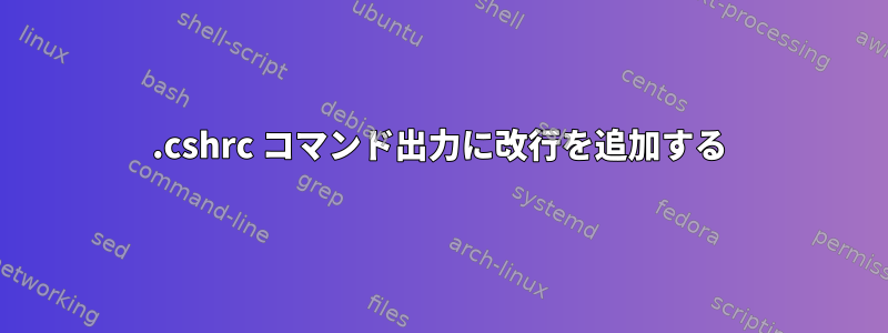 .cshrc コマンド出力に改行を追加する