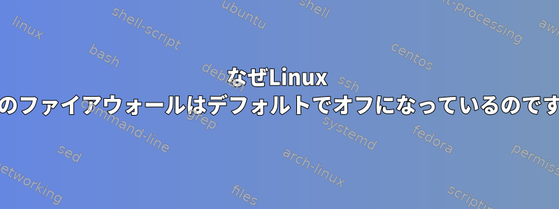 なぜLinux Mintのファイアウォールはデフォルトでオフになっているのですか？