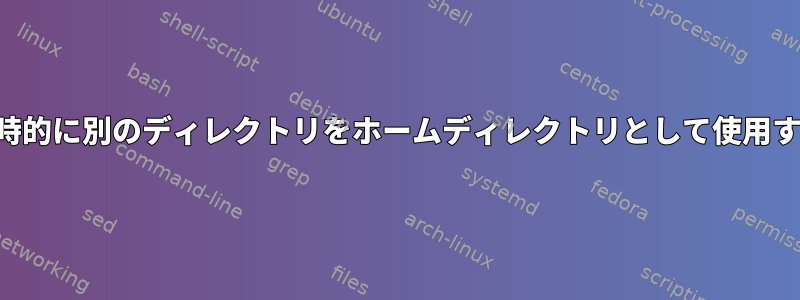 一時的に別のディレクトリをホームディレクトリとして使用する