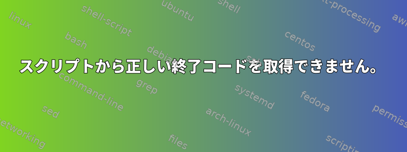 スクリプトから正しい終了コードを取得できません。