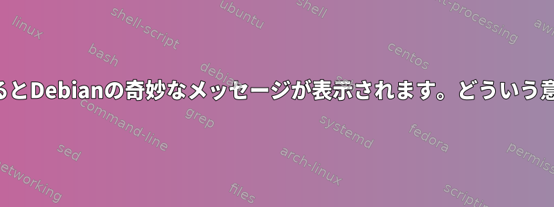 ログインするとDebianの奇妙なメッセージが表示されます。どういう意味ですか？