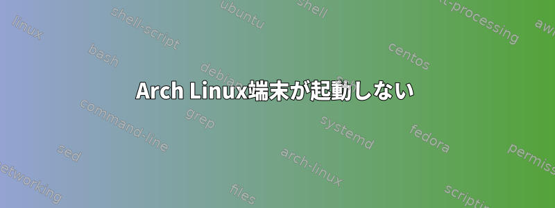 Arch Linux端末が起動しない