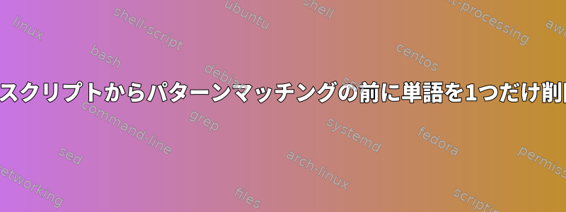 シェルスクリプトからパターンマッチングの前に単語を1つだけ削除する