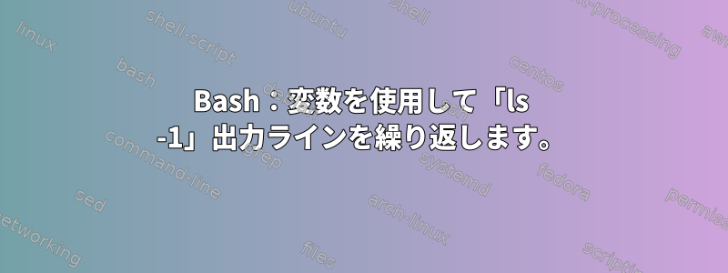 Bash：変数を使用して「ls -1」出力ラインを繰り返します。