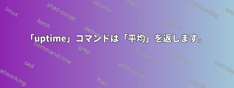 「uptime」コマンドは「平均」を返します。