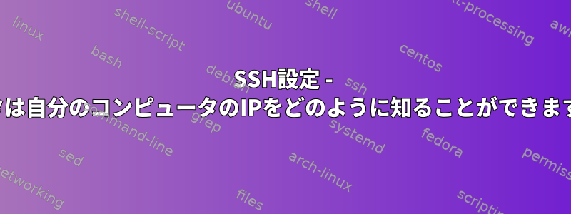 SSH設定 - ルータは自分のコンピュータのIPをどのように知ることができますか？