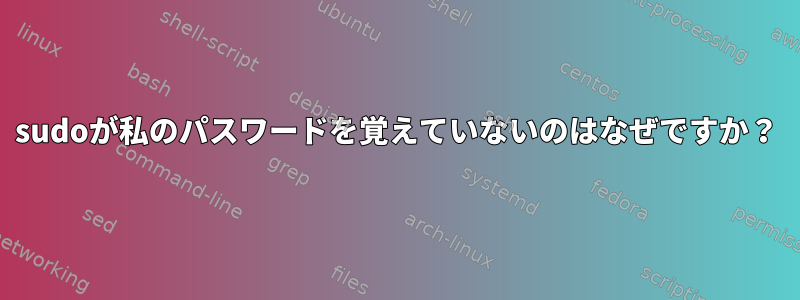 sudoが私のパスワードを覚えていないのはなぜですか？