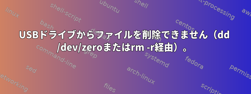 USBドライブからファイルを削除できません（dd /dev/zeroまたはrm -r経由）。