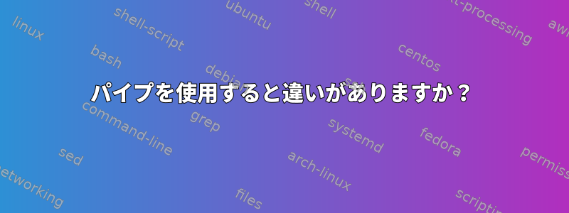 パイプを使用すると違いがありますか？