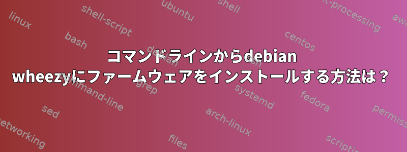 コマンドラインからdebian wheezyにファームウェアをインストールする方法は？