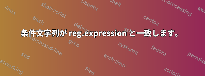 条件文字列が reg.expression と一致します。