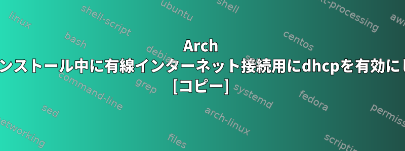 Arch Linuxのインストール中に有線インターネット接続用にdhcpを有効にしますか？ [コピー]