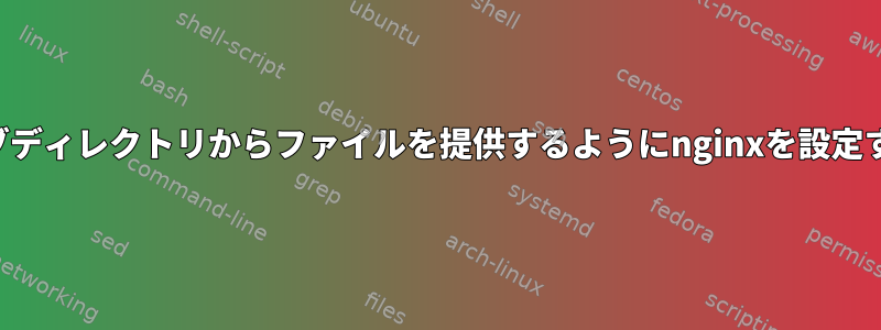 サブディレクトリからファイルを提供するようにnginxを設定する