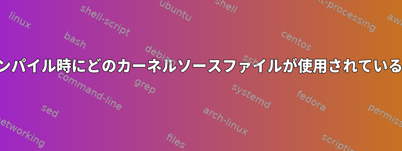 カーネルのコンパイル時にどのカーネルソースファイルが使用されているかを確認する