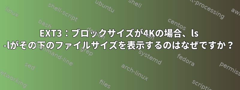 EXT3：ブロックサイズが4Kの場合、ls -lがその下のファイルサイズを表示するのはなぜですか？