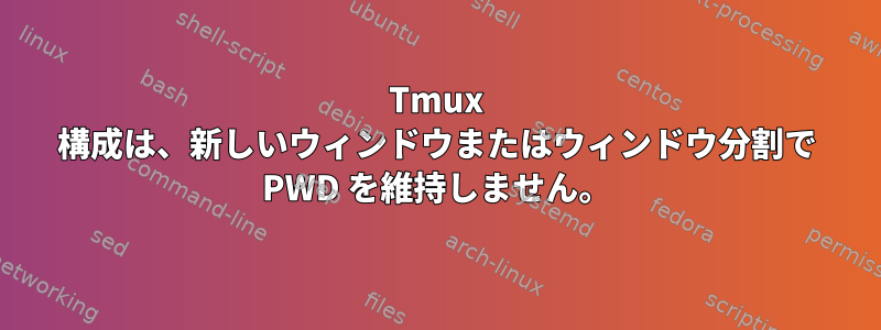 Tmux 構成は、新しいウィンドウまたはウィンドウ分割で PWD を維持しません。