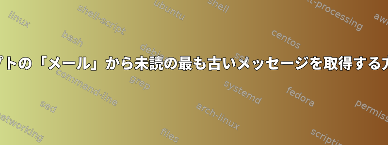 スクリプトの「メール」から未読の最も古いメッセージを取得する方法は？