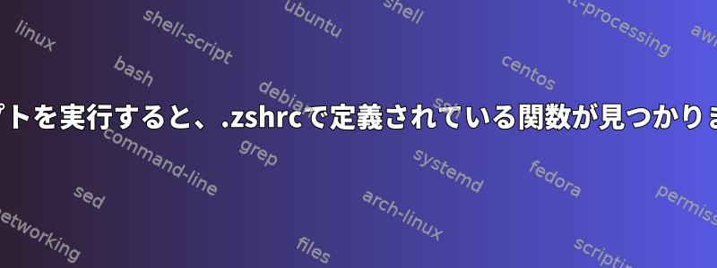 スクリプトを実行すると、.zshrcで定義されている関数が見つかりません。