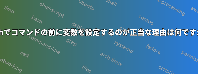 Bashでコマンドの前に変数を設定するのが正当な理由は何ですか？