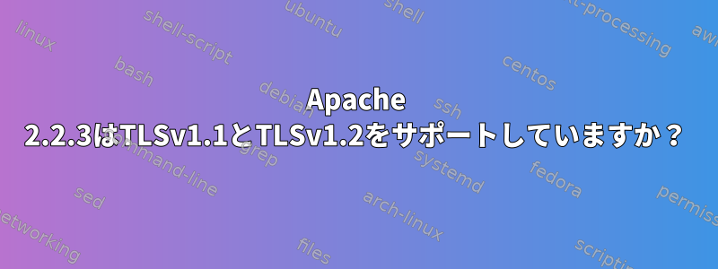 Apache 2.2.3はTLSv1.1とTLSv1.2をサポートしていますか？