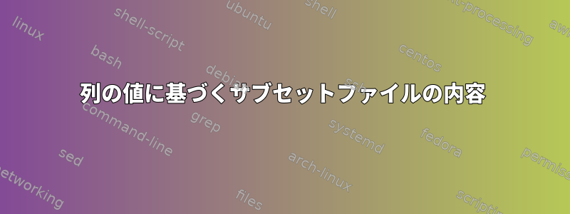 列の値に基づくサブセットファイルの内容