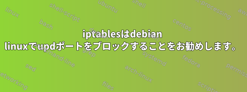 iptablesはdebian linuxでupdポートをブロックすることをお勧めします。