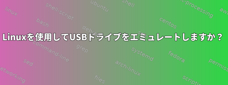 Linuxを使用してUSBドライブをエミュレートしますか？