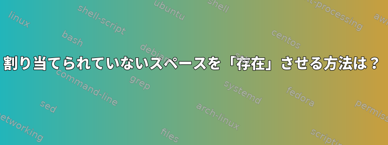 割り当てられていないスペースを「存在」させる方法は？