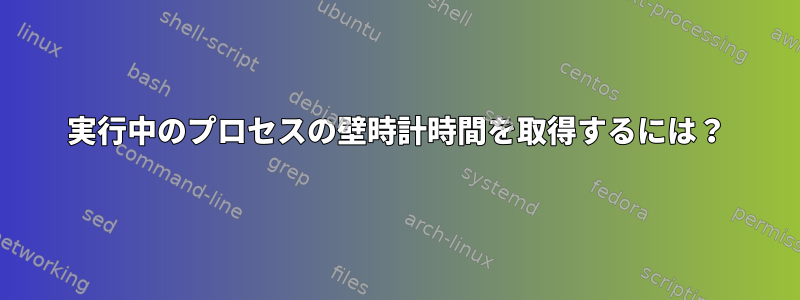 実行中のプロセスの壁時計時間を取得するには？