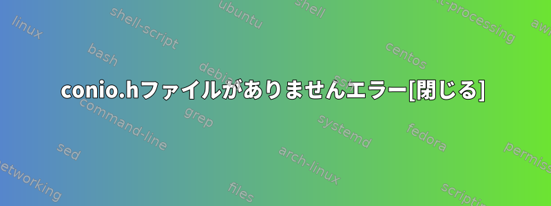 conio.hファイルがありませんエラー[閉じる]