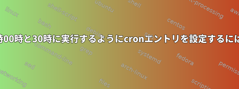 毎時00時と30時に実行するようにcronエントリを設定するには？