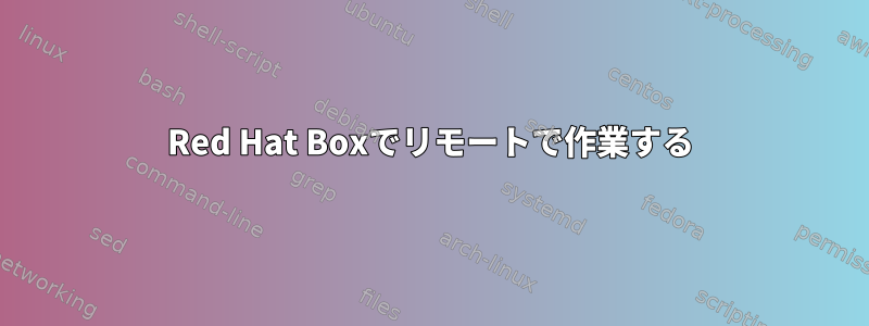 Red Hat Boxでリモートで作業する