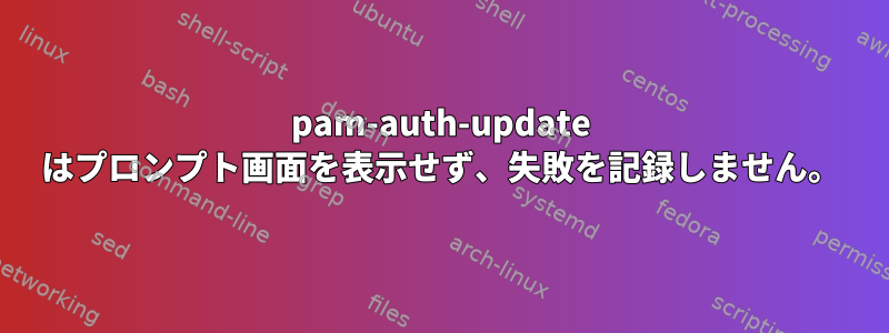 pam-auth-update はプロンプト画面を表示せず、失敗を記録しません。