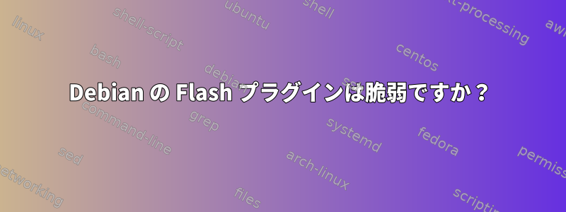 Debian の Flash プラグインは脆弱ですか？