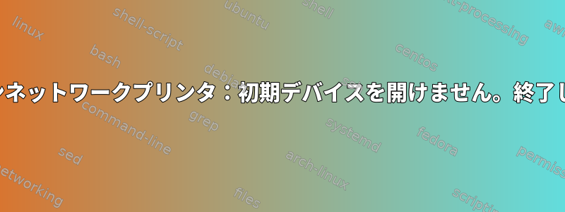 キヤノンネットワークプリンタ：初期デバイスを開けません。終了します。