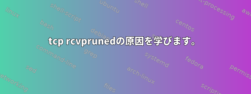 tcp rcvprunedの原因を学びます。