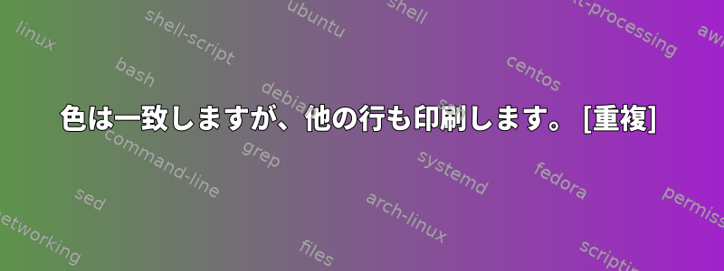 色は一致しますが、他の行も印刷します。 [重複]