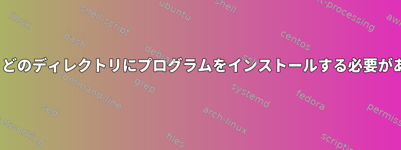 Linuxでは、どのディレクトリにプログラムをインストールする必要がありますか？