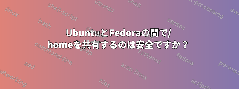 UbuntuとFedoraの間で/ homeを共有するのは安全ですか？