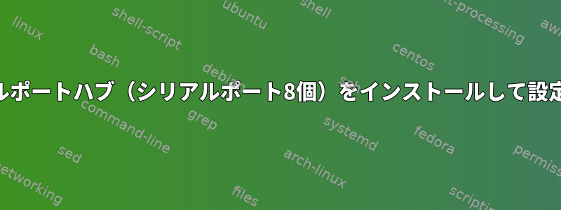 USBシリアルポートハブ（シリアルポート8個）をインストールして設定するには？