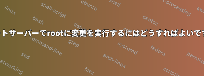 リモートサーバーでrootに変更を実行するにはどうすればよいですか？