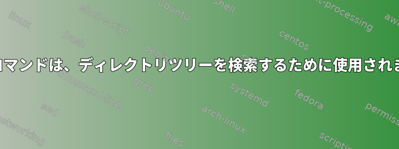 検索コマンドは、ディレクトリツリーを検索するために使用されます。