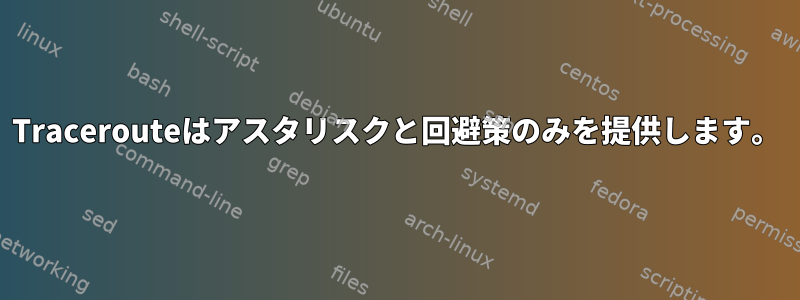 Tracerouteはアスタリスクと回避策のみを提供します。