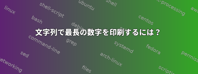 文字列で最長の数字を印刷するには？