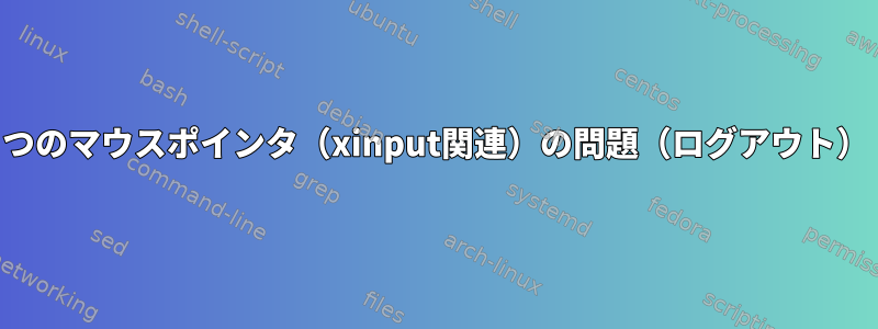 2つのマウスポインタ（xinput関連）の問題（ログアウト）