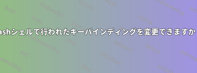 Bashシェルで行われたキーバインディングを変更できますか？