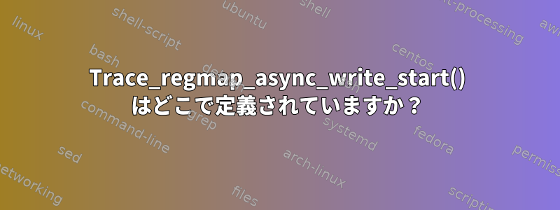 Trace_regmap_async_write_start() はどこで定義されていますか？