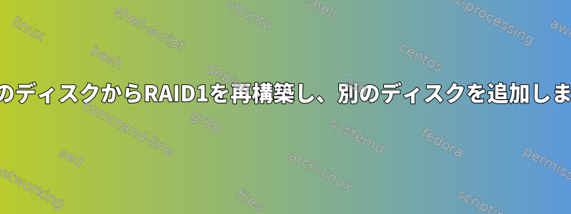 既存のディスクからRAID1を再構築し、別のディスクを追加します。