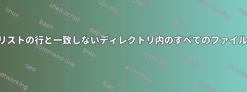 名前がファイルリストの行と一致しないディレクトリ内のすべてのファイルを削除します。